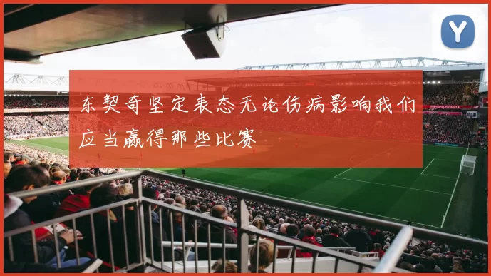 东契奇坚定表态无论伤病影响我们应当赢得那些比赛