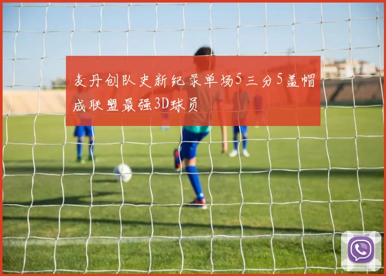 麦丹创队史新纪录单场5三分5盖帽成联盟最强3D球员