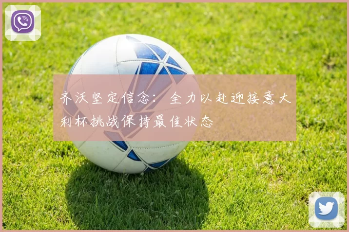 齐沃坚定信念：全力以赴迎接意大利杯挑战保持最佳状态