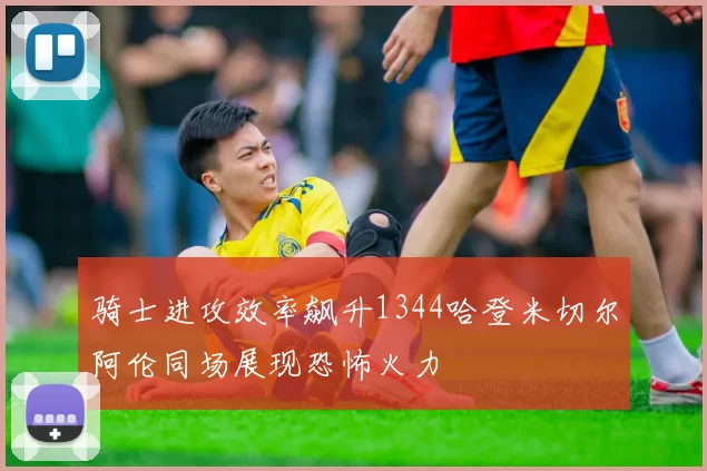 骑士进攻效率飙升1344哈登米切尔阿伦同场展现恐怖火力