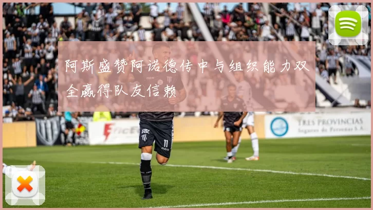 阿斯盛赞阿诺德传中与组织能力双全赢得队友信赖