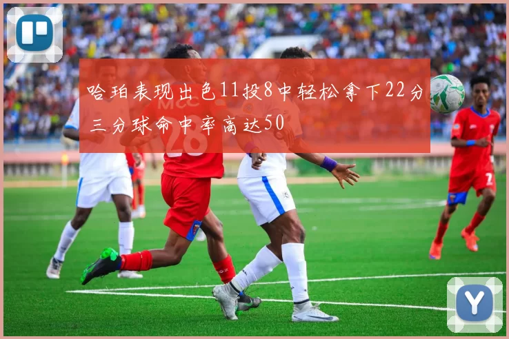 哈珀表现出色11投8中轻松拿下22分三分球命中率高达50