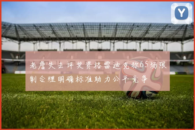 老詹失去评奖资格雷迪克称65场限制合理明确标准助力公平竞争