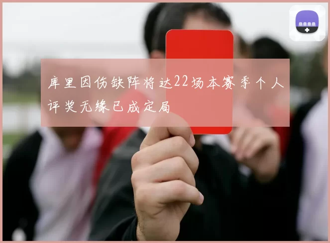 库里因伤缺阵将达22场本赛季个人评奖无缘已成定局